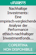 Nachhaltige Investments: Eine empirisch-vergleichende Analyse der Performance ethisch-nachhaltiger Investmentfonds in Europa. E-book. Formato PDF ebook