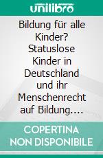 Bildung für alle Kinder? Statuslose Kinder in Deutschland und ihr Menschenrecht auf Bildung. E-book. Formato PDF ebook