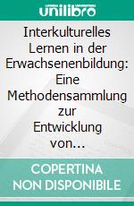 Interkulturelles Lernen in der Erwachsenenbildung: Eine Methodensammlung zur Entwicklung von interkulturellem Bewusstsein. E-book. Formato PDF ebook