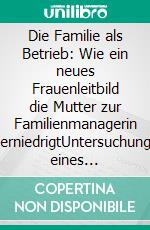 Die Familie als Betrieb: Wie ein neues Frauenleitbild die Mutter zur Familienmanagerin erniedrigtUntersuchung eines Ratgebers zur Vereinbarkeitsproblematik. E-book. Formato PDF ebook