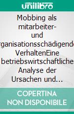 Mobbing als mitarbeiter- und organisationsschädigendes VerhaltenEine betriebswirtschaftliche Analyse der Ursachen und Folgen. E-book. Formato PDF ebook