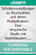 Schülervorstellungen zu Bruchzahlen und deren Multiplikation: Eine empirische Studie mit Siebtklässlern. E-book. Formato PDF ebook di Jessica Pilchner