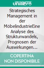 Strategisches Management in der MöbelindustrieEine Analyse des Strukturwandels, Prognosen der Auswirkungen und Perspektiven der Absatzmärkte unter Berücksichtigung der strategischen Neuausrichtung zweier Möbelhandelsgese. E-book. Formato PDF