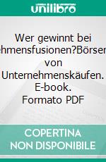 Wer gewinnt bei Unternehmensfusionen?Börseneffekte von Unternehmenskäufen. E-book. Formato PDF ebook