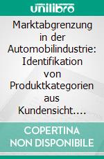 Marktabgrenzung in der Automobilindustrie: Identifikation von Produktkategorien aus Kundensicht. E-book. Formato PDF ebook