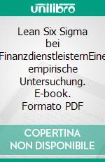 Lean Six Sigma bei FinanzdienstleisternEine empirische Untersuchung. E-book. Formato PDF