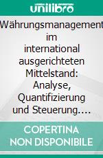 Währungsmanagement im international ausgerichteten Mittelstand: Analyse, Quantifizierung und Steuerung. E-book. Formato PDF ebook