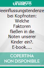 Beeinflussungstendenzen bei Kopfnoten: Welche Faktoren fließen in die Noten unserer Kinder ein?. E-book. Formato PDF ebook