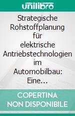 Strategische Rohstoffplanung für elektrische Antriebstechnologien im Automobilbau: Eine Entscheidungshilfe für Lithium, Neodym und Platin. E-book. Formato PDF ebook di Benjamin Achzet