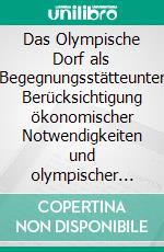 Das Olympische Dorf als Begegnungsstätteunter Berücksichtigung ökonomischer Notwendigkeiten und olympischer Werte. E-book. Formato PDF ebook
