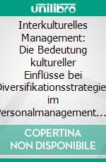 Interkulturelles Management: Die Bedeutung kultureller Einflüsse bei Diversifikationsstrategien im Personalmanagement. E-book. Formato PDF ebook di Christian Gottswinter