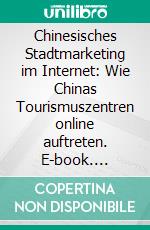 Chinesisches Stadtmarketing im Internet: Wie Chinas Tourismuszentren online auftreten. E-book. Formato PDF ebook di Oliver Kleindienst