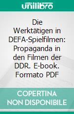 Die Werktätigen in DEFA-Spielfilmen: Propaganda in den Filmen der DDR. E-book. Formato PDF ebook di Sabine Brummel