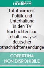 Infotainment: Politik und Unterhaltung in den TV NachrichtenEine Inhaltsanalyse deutscher Hauptnachrichtensendungen. E-book. Formato PDF ebook di Nelli Khorrami