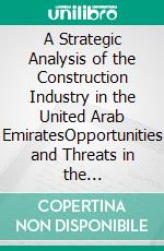 A Strategic Analysis of the Construction Industry in the United Arab EmiratesOpportunities and Threats in the Construction Business. E-book. Formato PDF ebook