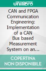 CAN and FPGA Communication Engineering: Implementation of a CAN Bus based Measurement System on an FPGA Development Kit. E-book. Formato PDF ebook