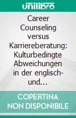 Career Counseling versus Karriereberatung: Kulturbedingte Abweichungen in der englisch- und deutschsprachigen Beratungsliteratur. E-book. Formato PDF ebook