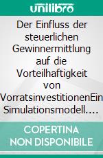 Der Einfluss der steuerlichen Gewinnermittlung auf die Vorteilhaftigkeit von VorratsinvestitionenEin Simulationsmodell. E-book. Formato PDF ebook