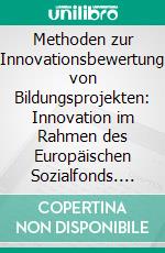 Methoden zur Innovationsbewertung von Bildungsprojekten: Innovation im Rahmen des Europäischen Sozialfonds. E-book. Formato PDF ebook