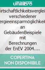 Wirtschaftlichkeitsvergleich verschiedener Energieeinsparmöglichkeiten an GebäudenBeispiele mit Berechnungen der EnEV 2004. E-book. Formato PDF ebook