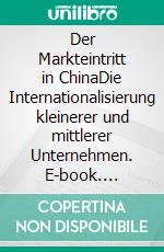 Der Markteintritt in ChinaDie Internationalisierung kleinerer und mittlerer Unternehmen. E-book. Formato PDF ebook