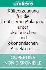 Kälteerzeugung für die GebäudeklimatisierungAnlagenoptimierung unter ökologischen und ökonomischen Aspekten. E-book. Formato PDF ebook