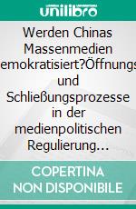 Werden Chinas Massenmedien demokratisiert?Öffnungs- und Schließungsprozesse in der medienpolitischen Regulierung der Volksrepublik China. E-book. Formato PDF ebook