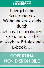 Energetische Sanierung des Wohnungsbestands durch Passivhaus-TechnologienEine szenariobasierte Lebenszyklus-Erfolgsanalyse. E-book. Formato PDF ebook di Florian Arnold Mertens