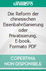 Die Reform der chinesischen EisenbahnSanierung oder Privatisierung. E-book. Formato PDF ebook