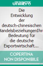 Die Entwicklung der deutsch-chinesischen HandelsbeziehungenIhre Bedeutung für die deutsche Exportwirtschaft im Kontext von Globalisierung und China-Boom. E-book. Formato PDF ebook di Carlos Miguel Llovet Garcia