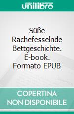 Süße Rachefesselnde Bettgeschichte. E-book. Formato EPUB ebook di Milla Dearing