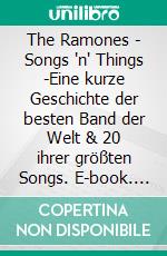 The Ramones - Songs 'n' Things -Eine kurze Geschichte der besten Band der Welt & 20 ihrer größten Songs. E-book. Formato EPUB ebook