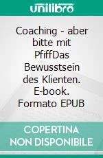 Coaching - aber bitte mit PfiffDas Bewusstsein des Klienten. E-book. Formato EPUB ebook