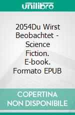 2054Du Wirst Beobachtet  - Science Fiction. E-book. Formato EPUB ebook di Eve Christensen