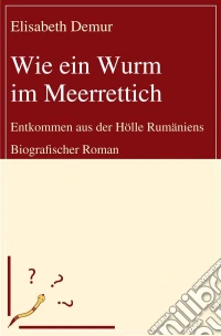 Wie ein Wurm im MeerrettichEntkommen aus der Hölle Rumäniens - Biografischer Roman. E-book. Formato EPUB ebook