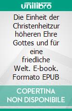 Die Einheit der Christenheitzur höheren Ehre Gottes und für eine friedliche Welt. E-book. Formato EPUB ebook di Otto Ludwig Ortner