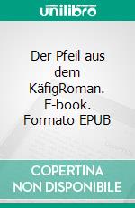 Der Pfeil aus dem KäfigRoman. E-book. Formato EPUB ebook