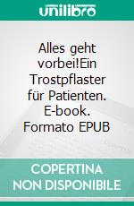 Alles geht vorbei!Ein Trostpflaster für Patienten. E-book. Formato EPUB ebook