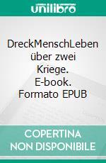 DreckMenschLeben über zwei Kriege. E-book. Formato EPUB ebook