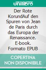 Der Rote KorundAuf den Spuren von Jean de Paris durch das Europa der Renaissance. E-book. Formato EPUB ebook