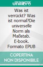 Was ist verrückt? Was ist normal?Die universelle Norm als Maßstab. E-book. Formato EPUB ebook di Lothar Höhn