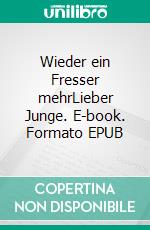 Wieder ein Fresser mehrLieber Junge. E-book. Formato EPUB ebook di Joachim Grosse