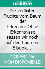 Die verflixten Früchte vom Baum der ErkenntnisOhne Erkenntnisse sässen wir noch auf den Bäumen. E-book. Formato EPUB ebook di Bernhard Schindler