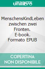 MenschensKindLeben zwischen zwei Fronten. E-book. Formato EPUB ebook di Heidi Heine