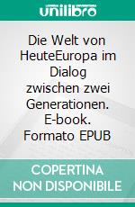 Die Welt von HeuteEuropa im Dialog zwischen zwei Generationen. E-book. Formato EPUB ebook