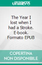 The Year I lost when I had a Stroke. E-book. Formato EPUB ebook