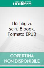 Flüchtig zu sein. E-book. Formato EPUB ebook