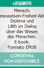 Mensch: SeinBewusstsein-Freiheit-Aktivität. Diotima und Lilith im Dialog über das Wesen des Menschen. E-book. Formato EPUB ebook