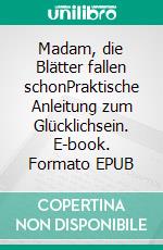 Madam, die Blätter fallen schonPraktische Anleitung zum Glücklichsein. E-book. Formato EPUB ebook