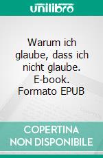 Warum ich glaube, dass ich nicht glaube. E-book. Formato EPUB ebook